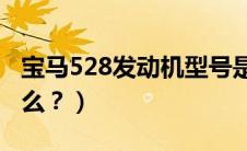 宝马528发动机型号是什么（发动机型号是什么？）
