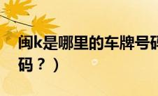 闽k是哪里的车牌号码（闽k是哪里的车牌号码？）