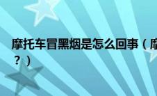 摩托车冒黑烟是怎么回事（摩托车排气管冒黑烟是什么原因？）