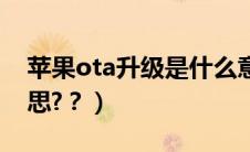 苹果ota升级是什么意思（ota升级是什么意思?？）