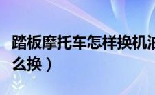 踏板摩托车怎样换机油（踏板摩托车齿轮油怎么换）