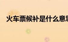 火车票候补是什么意思（oooo是什么车）