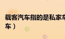 载客汽车指的是私家车吗（载客汽车是指什么车）