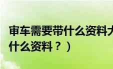 审车需要带什么资料大概多少钱（审车需要带什么资料？）