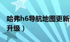 哈弗h6导航地图更新升级（哈弗H6导航怎么升级）