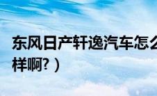 东风日产轩逸汽车怎么样（东风日产轩逸怎么样啊?）