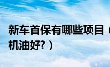 新车首保有哪些项目（新车首保是多少公里换机油好?）