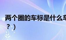 两个圈的车标是什么车（四个圈的车是什么车？）