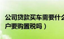 公司贷款买车需要什么手续和条件（二手车过户要购置税吗）