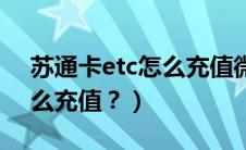 苏通卡etc怎么充值微信支付（苏通卡etc怎么充值？）
