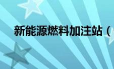 新能源燃料加注站（什么是新能源燃料）