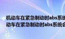 机动车在紧急制动时abs系统会起到什么作用? 单选题（机动车在紧急制动时abs系统会起到什么作用？）