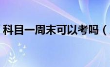 科目一周末可以考吗（周末可以考科目三吗）