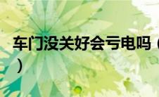 车门没关好会亏电吗（汽车门没关好会耗电吗）