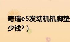 奇瑞e5发动机机脚垫位置（奇瑞e5换机脚多少钱?）