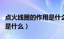 点火线圈的作用是什么意思（点火线圈的作用是什么）