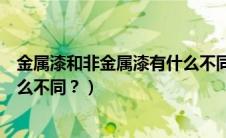 金属漆和非金属漆有什么不同之处（金属漆和非金属漆有什么不同？）