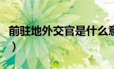 前驻地外交官是什么意思（外交官是什么意思）