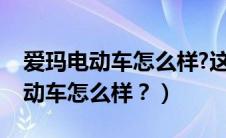 爱玛电动车怎么样?这个牌子怎么样（爱玛电动车怎么样？）