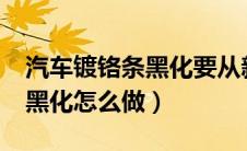 汽车镀铬条黑化要从新拍照吗?（全车镀铬件黑化怎么做）