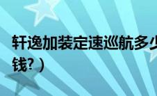 轩逸加装定速巡航多少钱（加装定速巡航多少钱?）