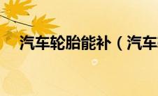 汽车轮胎能补（汽车轮胎可以补胎吗？）