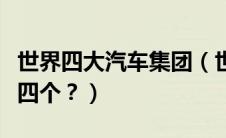 世界四大汽车集团（世界四大汽车生产商是哪四个？）