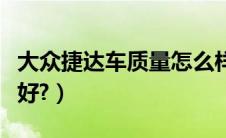 大众捷达车质量怎么样（捷达怎么样质量好不好?）