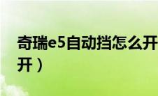 奇瑞e5自动挡怎么开车（奇瑞e5自动挡怎么开）