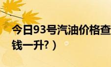 今日93号汽油价格查询（今日93号汽油多少钱一升?）