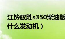 江铃驭胜s350柴油版（江铃驭胜柴油版用的什么发动机）