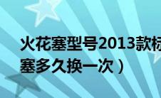火花塞型号2013款标致508（标致508火花塞多久换一次）