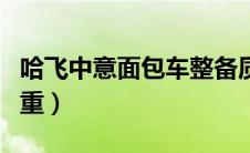 哈飞中意面包车整备质量（哈飞中意面包车多重）
