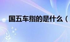 国五车指的是什么（国五车是什么意思）