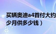 买辆奥迪a4首付大约是多少（奥迪a4首付多少月供多少钱）