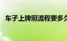 车子上牌照流程要多久（车子上牌照流程）