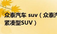 众泰汽车 suv（众泰汽车正式发布了旗下全新紧凑型SUV）