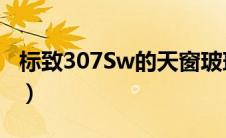 标致307Sw的天窗玻璃多少钱（标致307SW）