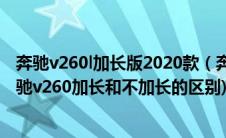 奔驰v260l加长版2020款（奔驰v260l尊贵加长版优缺点(奔驰v260加长和不加长的区别)）