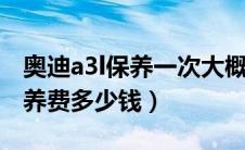 奥迪a3l保养一次大概多少钱（奥迪a3一次保养费多少钱）