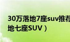 30万落地7座suv推荐（推荐4款30万左右落地七座SUV）