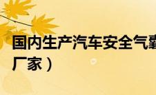 国内生产汽车安全气囊的公司（汽车安全气囊厂家）