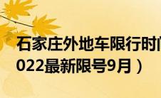 石家庄外地车限行时间和范围（石家庄限号2022最新限号9月）