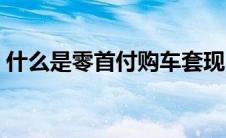 什么是零首付购车套现（什么是零首付购车）