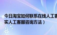 今日淘宝如何联系在线人工客服（淘宝怎么在线联系官方真实人工客服咨询方法）