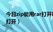 今日zip能用rar打开吗?（rar和zip文件怎么打开）