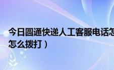 今日圆通快递人工客服电话怎么打（圆通快递人工客服电话怎么拨打）