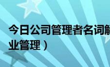 今日公司管理者名词解释（名词解释什么叫企业管理）