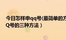 今日怎样申qq号(最简单的方法)（怎样申请QQ号—申请QQ号的三种方法）
