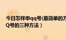 今日怎样申qq号(最简单的方法)（怎样申请QQ号—申请QQ号的三种方法）